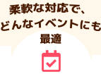 柔軟な対応で、どんなイベントにも最適