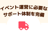 イベント運営に必要なサポート体制を完備